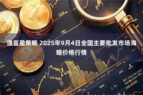 逸富盈策略 2025年9月4日全国主要批发市场海鳗价格行情