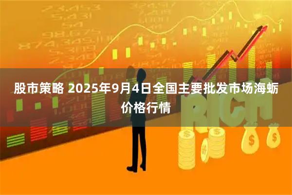股市策略 2025年9月4日全国主要批发市场海蛎价格行情