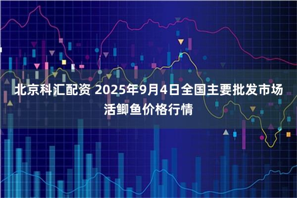 北京科汇配资 2025年9月4日全国主要批发市场活鲫鱼价格行情