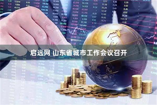 启远网 山东省城市工作会议召开
