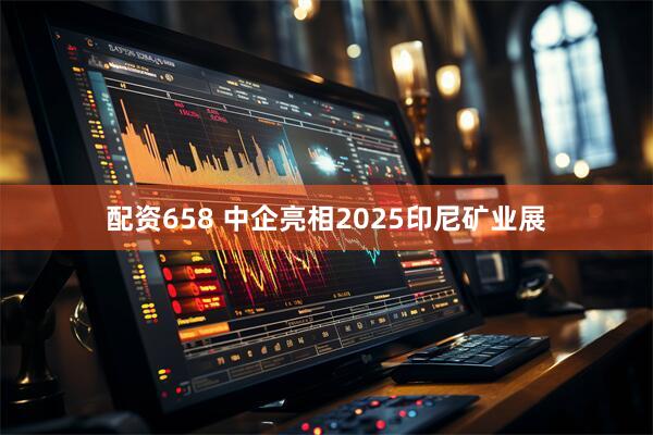 配资658 中企亮相2025印尼矿业展