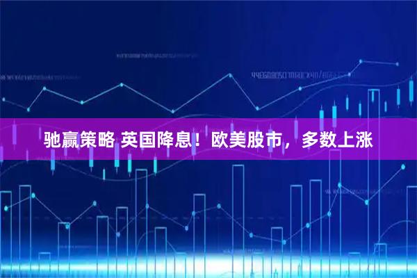 驰赢策略 英国降息！欧美股市，多数上涨