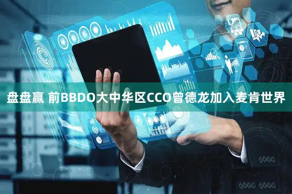 盘盘赢 前BBDO大中华区CCO曾德龙加入麦肯世界