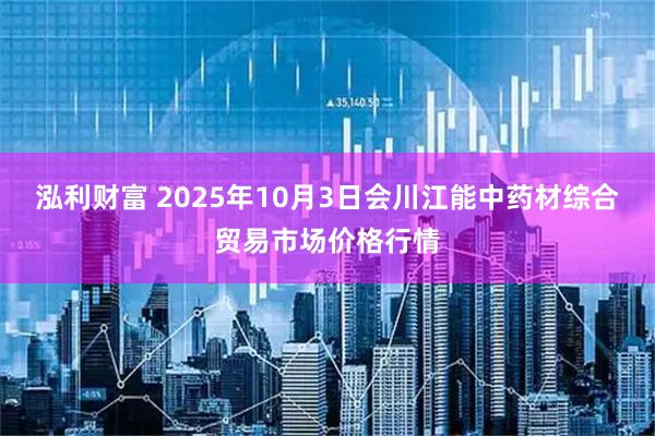 泓利财富 2025年10月3日会川江能中药材综合贸易市场价格行情