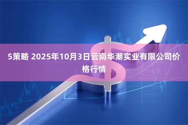 5策略 2025年10月3日云南华潮实业有限公司价格行情