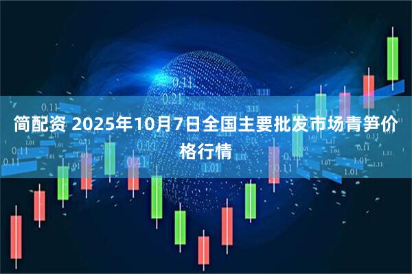 简配资 2025年10月7日全国主要批发市场青笋价格行情