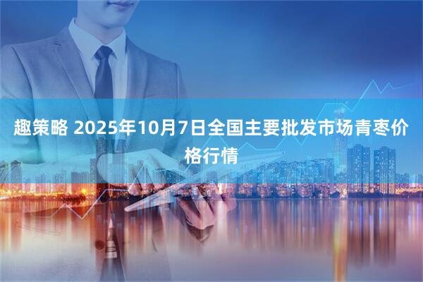 趣策略 2025年10月7日全国主要批发市场青枣价格行情