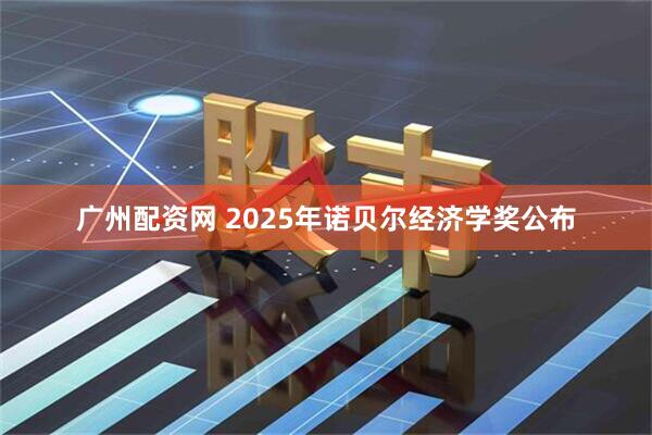 广州配资网 2025年诺贝尔经济学奖公布