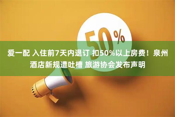 爱一配 入住前7天内退订 扣50%以上房费！泉州酒店新规遭吐槽 旅游协会发布声明