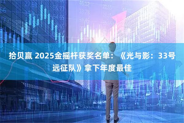拾贝赢 2025金摇杆获奖名单:《光与影:33号远征队》拿下年度最佳
