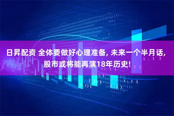 日昇配资 全体要做好心理准备, 未来一个半月话, 股市或将能再演18年历史!